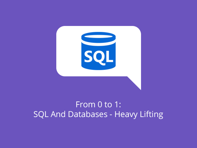 From 0 to 1: SQL And Databases - Heavy Lifting