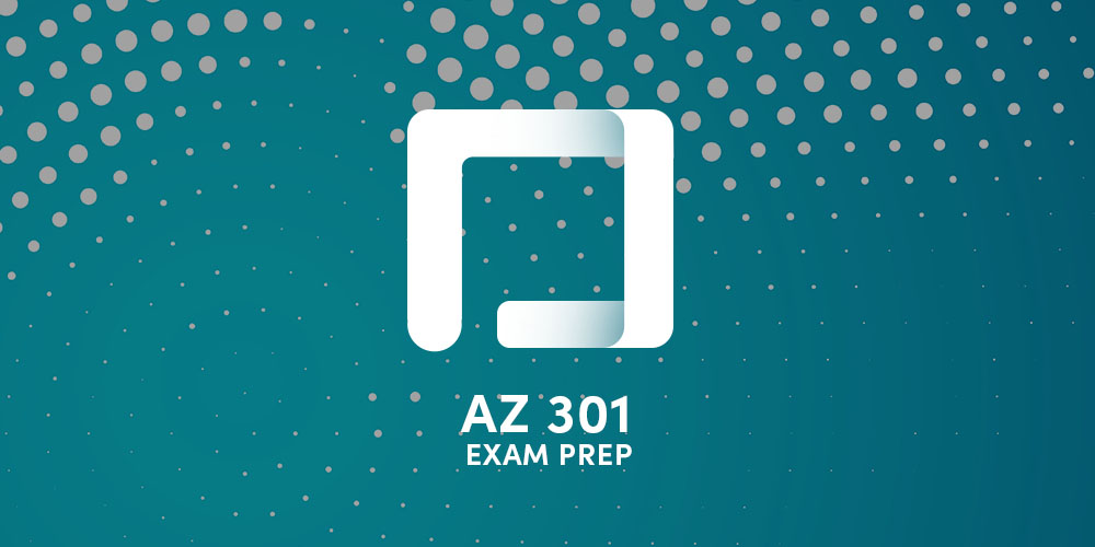 AZ-301 Azure Architect Design Exam Prep